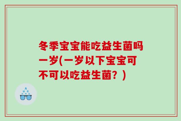 冬季宝宝能吃益生菌吗一岁(一岁以下宝宝可不可以吃益生菌?) 冬季宝宝能吃益生菌吗一岁(一岁以下宝宝可不可以吃益生菌?)