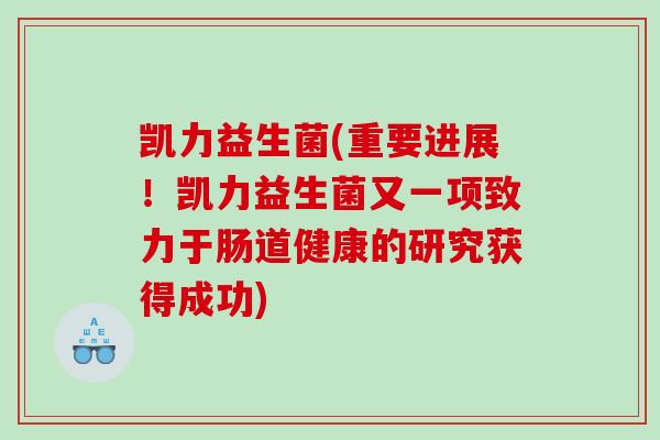 凯力益生菌(重要进展！凯力益生菌又一项致力于肠道健康的研究获得成功)