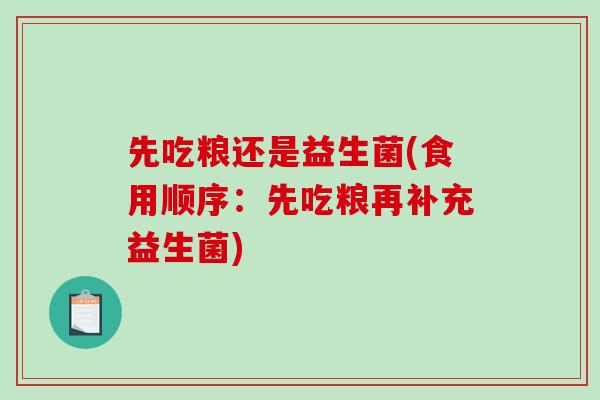 先吃粮还是益生菌(食用顺序：先吃粮再补充益生菌)