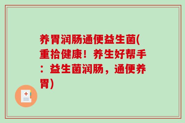 养胃润肠通便益生菌(重拾健康！养生好帮手：益生菌润肠，通便养胃)
