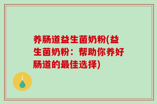 养肠道益生菌奶粉(益生菌奶粉:帮助你养好肠道的佳选择) 养肠道益生菌奶粉(益生菌奶粉:帮助你养好肠道的佳选择)
