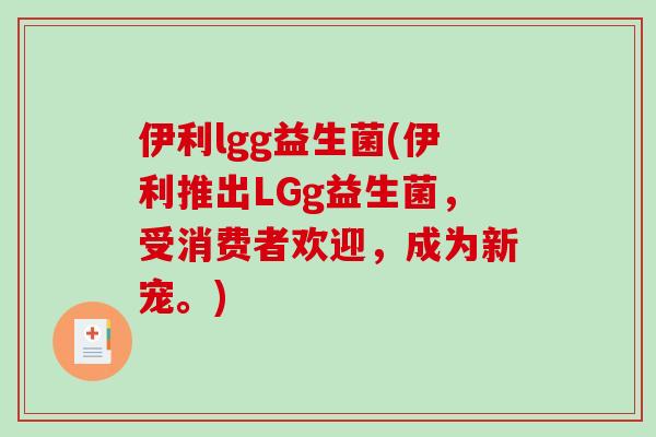 伊利lgg益生菌(伊利推出LGg益生菌，受消费者欢迎，成为新宠。)