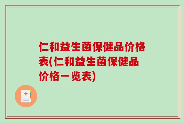 仁和益生菌保健品价格表(仁和益生菌保健品价格一览表) 仁和益生菌保健品价格表(仁和益生菌保健品价格一览表)