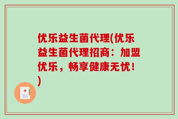 优乐益生菌代理(优乐益生菌代理招商：加盟优乐，畅享健康无忧！)
