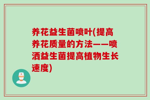 养花益生菌喷叶(提高养花质量的方法——喷洒益生菌提高植物生长速度) 养花益生菌喷叶(提高养花质量的方法——喷洒益生菌提高植物生长速度)