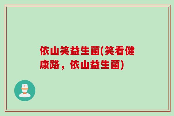 依山笑益生菌(笑看健康路，依山益生菌)