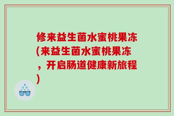 修来益生菌水蜜桃果冻(来益生菌水蜜桃果冻，开启肠道健康新旅程)