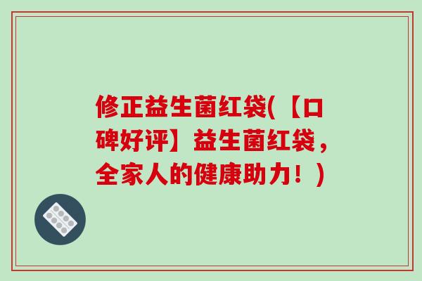 修正益生菌红袋(【口碑好评】益生菌红袋，全家人的健康助力！)