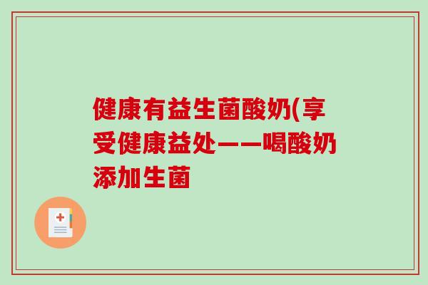 健康有益生菌酸奶(享受健康益处——喝酸奶添加生菌 健康有益生菌酸奶(享受健康益处——喝酸奶添加生菌
