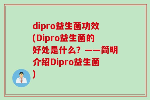 dipro益生菌功效(Dipro益生菌的好处是什么?——简明介绍Dipro益生菌) dipro益生菌功效(Dipro益生菌的好处是什么?——简明介绍Dipro益生菌)
