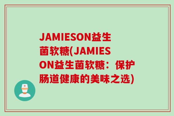 JAMIESON益生菌软糖(JAMIESON益生菌软糖：保护肠道健康的美味之选)