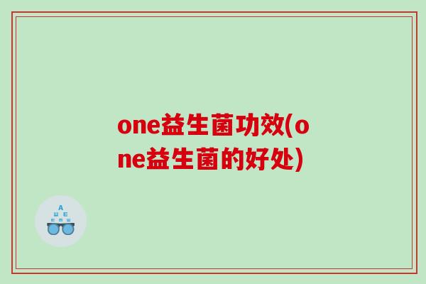 one益生菌功效(one益生菌的好处)