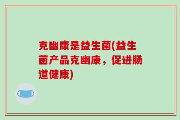 克幽康是益生菌(益生菌产品克幽康，促进肠道健康)