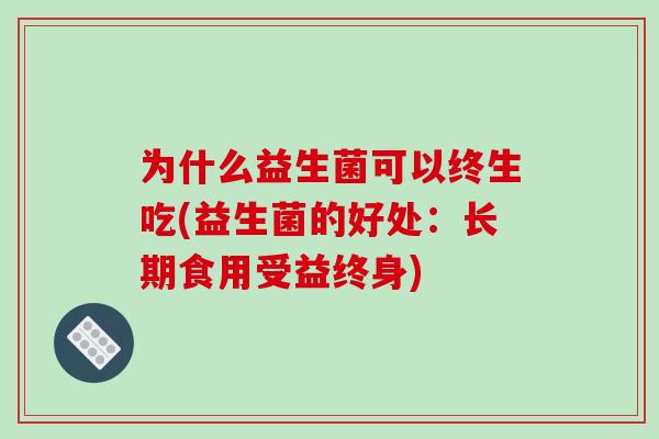为什么益生菌可以终生吃(益生菌的好处：长期食用受益终身)