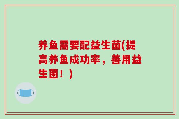 养鱼需要配益生菌(提高养鱼成功率，善用益生菌！)