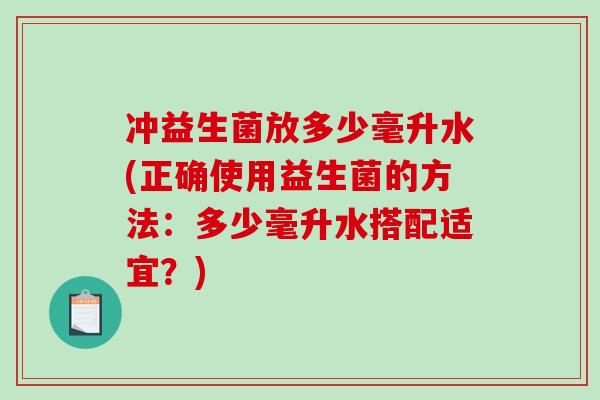 冲益生菌放多少毫升水(正确使用益生菌的方法：多少毫升水搭配适宜？)