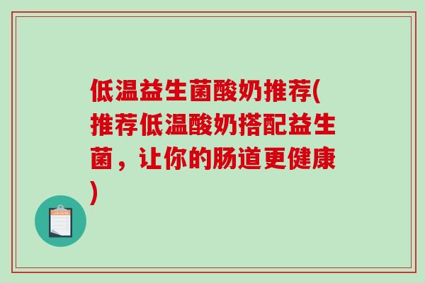 低温益生菌酸奶推荐(推荐低温酸奶搭配益生菌，让你的肠道更健康)
