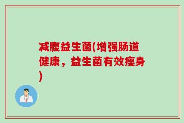 减腹益生菌(增强肠道健康，益生菌有效瘦身)