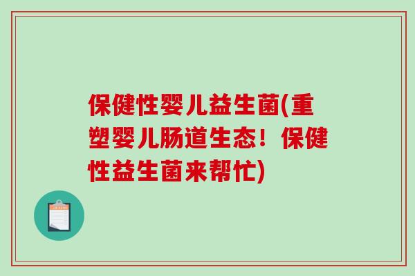 保健性婴儿益生菌(重塑婴儿肠道生态!保健性益生菌来帮忙) 保健性婴儿益生菌(重塑婴儿肠道生态!保健性益生菌来帮忙)