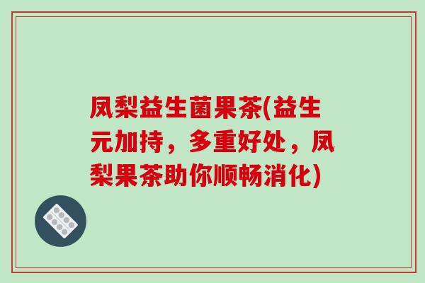 凤梨益生菌果茶(益生元加持，多重好处，凤梨果茶助你顺畅消化)