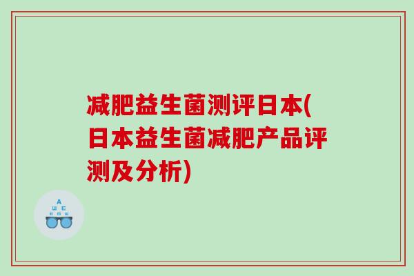 减肥益生菌测评日本(日本益生菌减肥产品评测及分析)