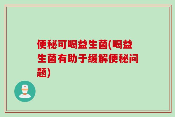 可喝益生菌(喝益生菌有助于缓解问题)