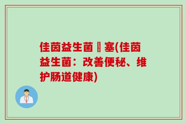 佳茵益生菌難塞(佳茵益生菌:改善、维护肠道健康) 佳茵益生菌難塞(佳茵益生菌:改善、维护肠道健康)