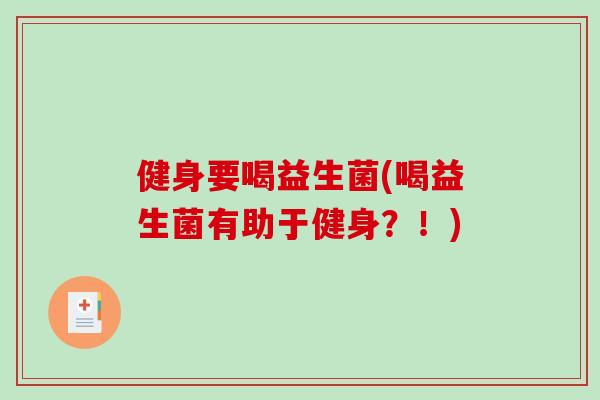 健身要喝益生菌(喝益生菌有助于健身？！)