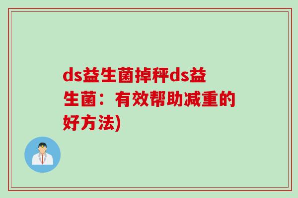 ds益生菌掉秤ds益生菌:有效帮助减重的好方法) ds益生菌掉秤ds益生菌:有效帮助减重的好方法)