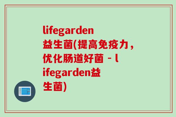 lifegarden益生菌(提高免疫力，优化肠道好菌 - lifegarden益生菌)