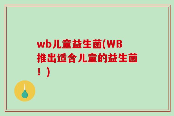 wb儿童益生菌(WB推出适合儿童的益生菌！)