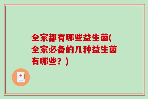 全家都有哪些益生菌(全家必备的几种益生菌有哪些？)