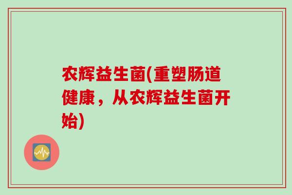 农辉益生菌(重塑肠道健康，从农辉益生菌开始)