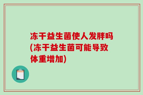 冻干益生菌使人发胖吗(冻干益生菌可能导致体重增加)