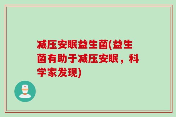 减压安眠益生菌(益生菌有助于减压安眠，科学家发现)