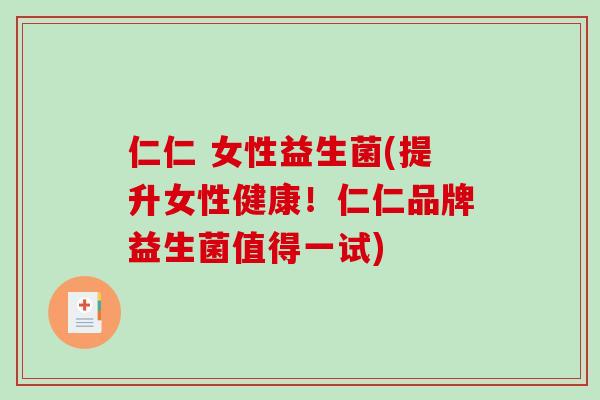 仁仁 女性益生菌(提升女性健康！仁仁品牌益生菌值得一试)