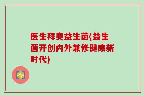 医生拜奥益生菌(益生菌开创内外兼修健康新时代)