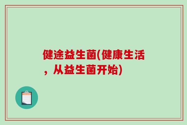 健途益生菌(健康生活，从益生菌开始)
