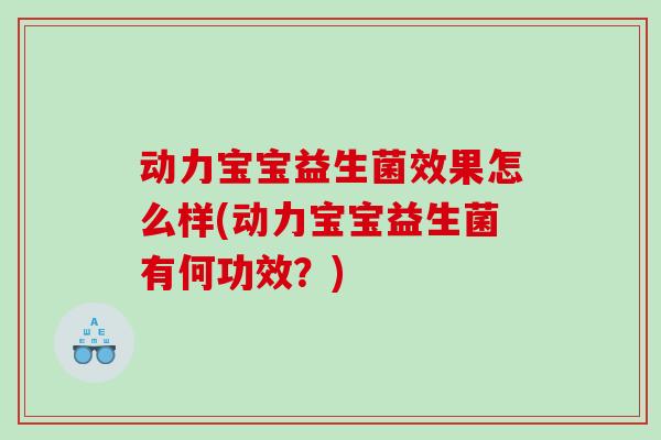 动力宝宝益生菌效果怎么样(动力宝宝益生菌有何功效？)
