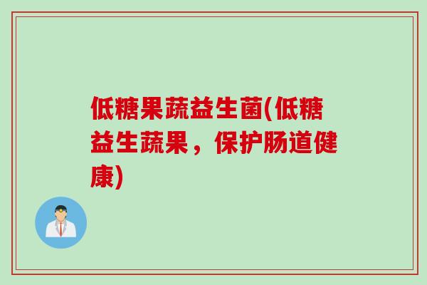 低糖果蔬益生菌(低糖益生蔬果，保护肠道健康)
