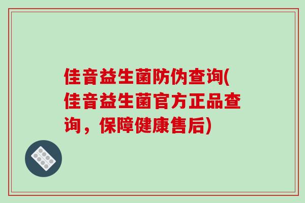 佳音益生菌防伪查询(佳音益生菌官方正品查询，保障健康售后)