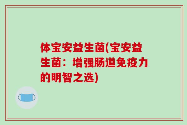 体宝安益生菌(宝安益生菌：增强肠道免疫力的明智之选)