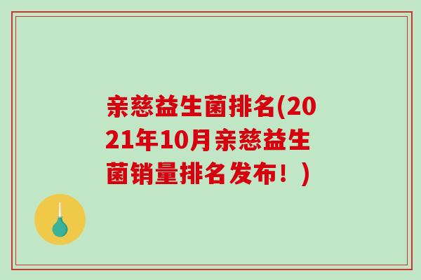 亲慈益生菌排名(2021年10月亲慈益生菌销量排名发布！)