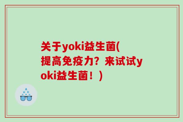 关于yoki益生菌(提高免疫力？来试试yoki益生菌！)