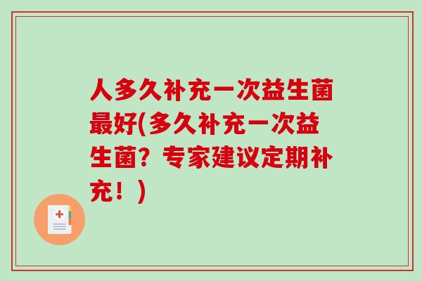 人多久补充一次益生菌最好(多久补充一次益生菌？专家建议定期补充！)