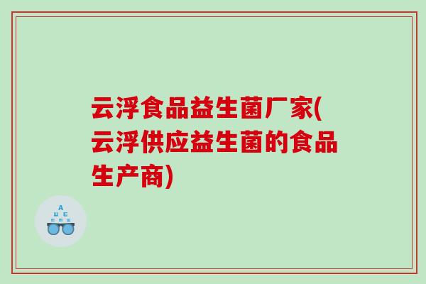 云浮食品益生菌厂家(云浮供应益生菌的食品生产商)