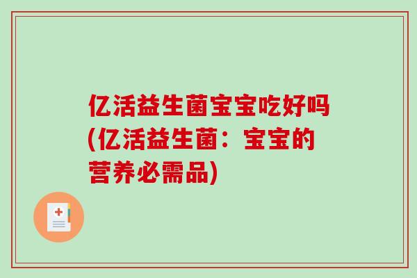 亿活益生菌宝宝吃好吗(亿活益生菌：宝宝的营养必需品)