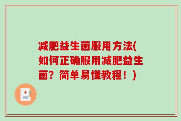 减肥益生菌服用方法(如何正确服用减肥益生菌？简单易懂教程！)