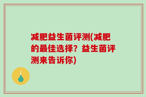 减肥益生菌评测(减肥的最佳选择？益生菌评测来告诉你)