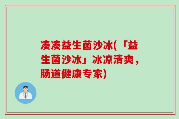 凑凑益生菌沙冰(「益生菌沙冰」冰凉清爽，肠道健康专家)